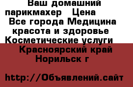 Ваш домашний парикмахер › Цена ­ 300 - Все города Медицина, красота и здоровье » Косметические услуги   . Красноярский край,Норильск г.